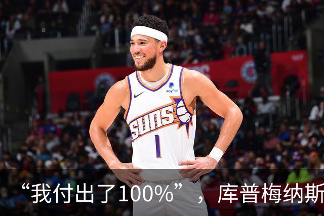 “我付出了100%”，库普梅纳斯回应质疑：我可以做得更好