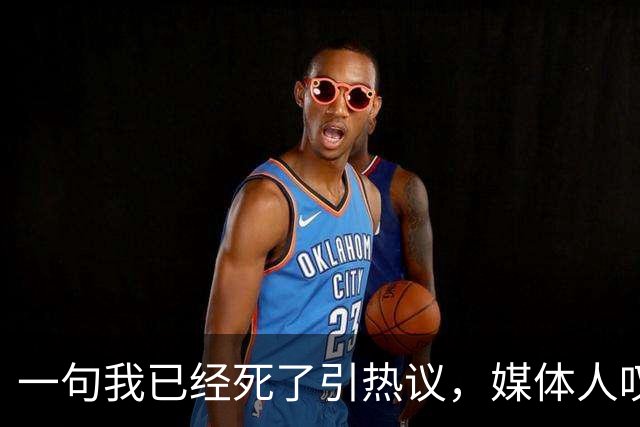 一句"我已经死了"引热议，媒体人叹余嘉豪留洋低薪却状态低迷