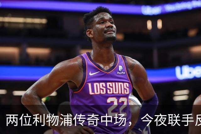 两位利物浦传奇中场，今夜联手反戈安菲尔德