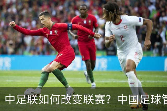 中足联如何改变联赛？中国足球管理体制重大变革