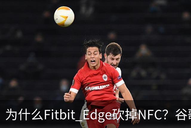 为什么Fitbit Edge砍掉NFC？谷歌：不到1%的人用