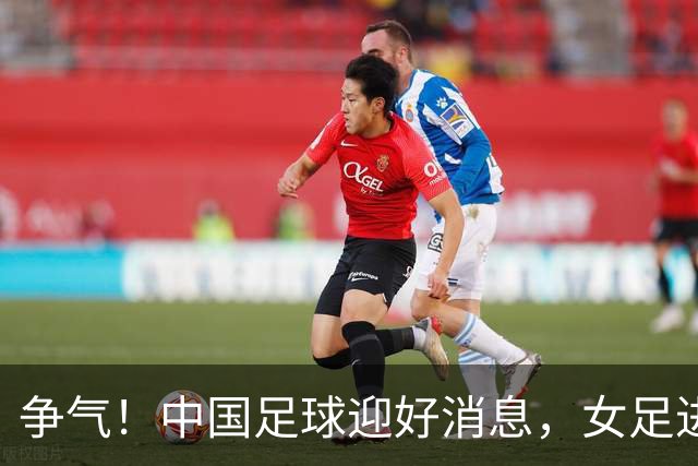 争气！中国足球迎好消息，女足进八强创最好成绩，男足海湾杯剑指决赛