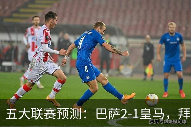 五大联赛预测：巴萨2-1皇马，拜仁2-1，利物浦2-1，国米2-0