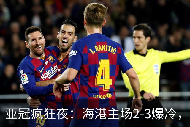 亚冠疯狂夜：海港主场2-3爆冷，国安错失绝杀，胜利船豪取三连胜