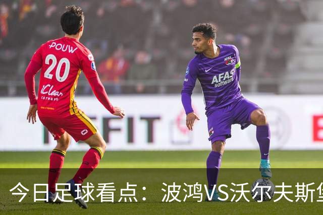 今日足球看点：波鸿VS沃尔夫斯堡，布雷斯特VS尼斯，博尔顿VS米堡