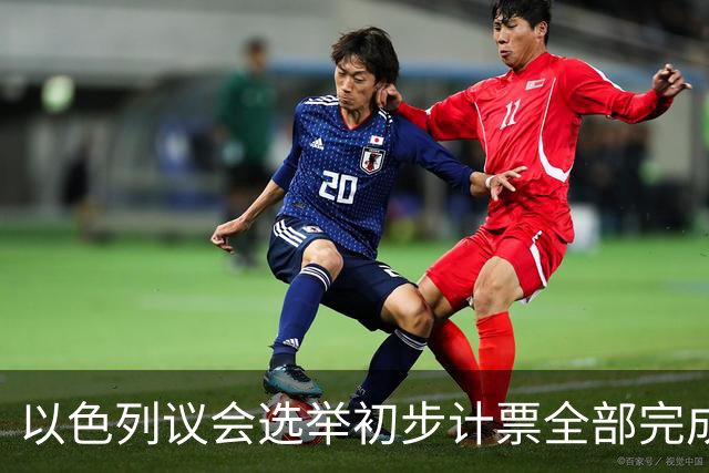 以色列议会选举初步计票全部完成 议会席位基本确定