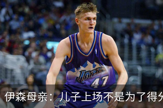 伊森母亲：儿子上场不是为了得分 而是为了确保老鹰不得分