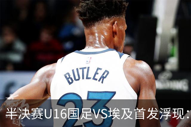 半决赛U16国足VS埃及首发浮现：天才中场复出，袁博涵领衔前场，刘宇洋冲锋