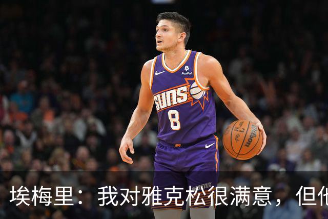 埃梅里：我对雅克松很满意，但他仍需努力提高并保持稳定