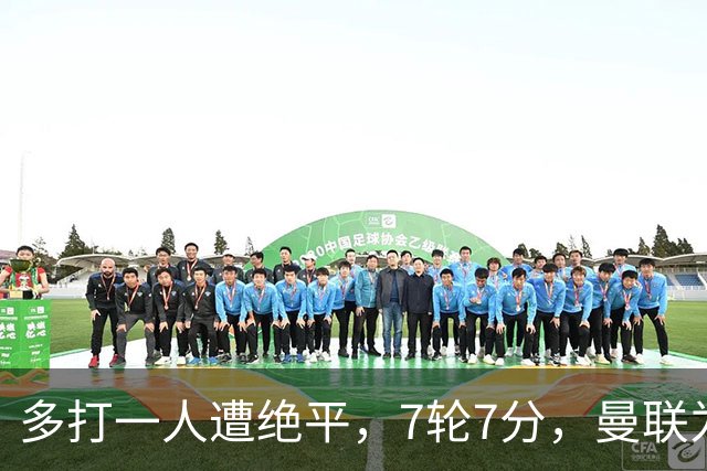 多打一人遭绝平，7轮7分，曼联为何濒临降级区？