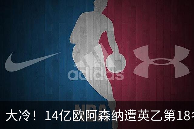 大冷！14亿欧阿森纳遭英乙第18名淘汰：身价是对方500倍 无缘4冠王