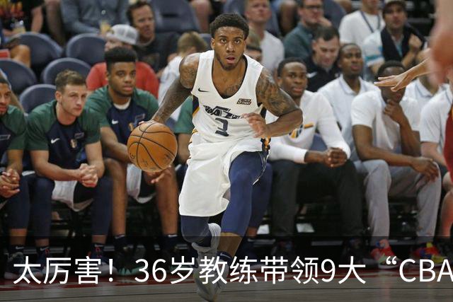 太厉害！36岁教练带领9大“CBA弃将” 掀翻2大冠军球队