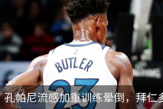 孔帕尼流感加重训练晕倒，拜仁多事之秋再遭重击