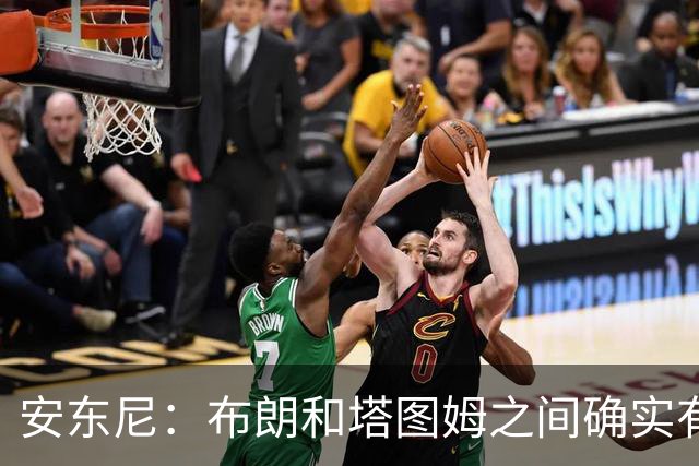 安东尼：布朗和塔图姆之间确实有事 但没想到会发展到这一步