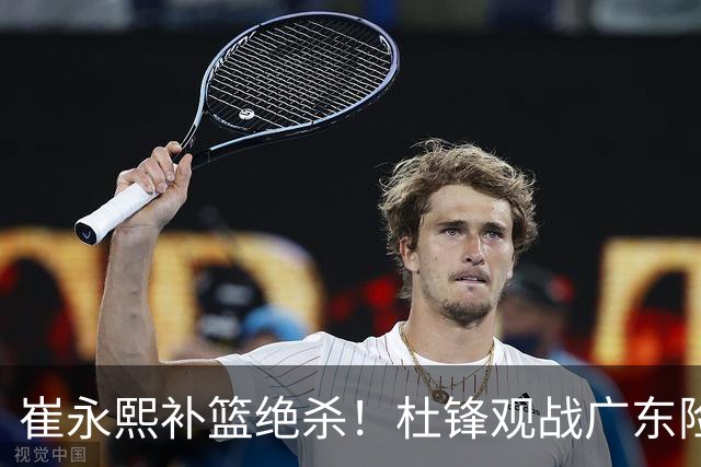 崔永熙补篮绝杀！杜锋观战广东险胜江苏 焦泊乔伤退胡明轩追平王仕鹏