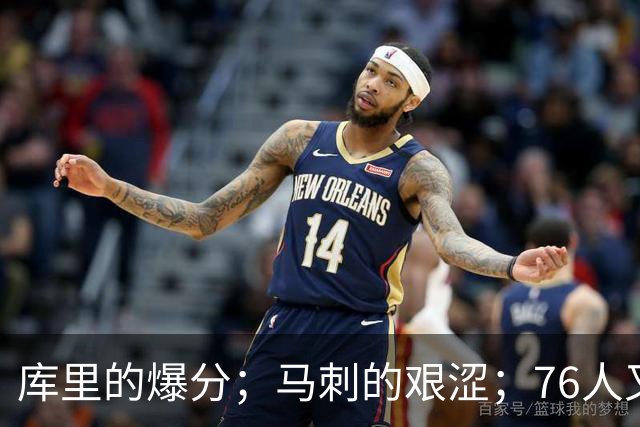 库里的爆分；马刺的艰涩；76人又逆转了