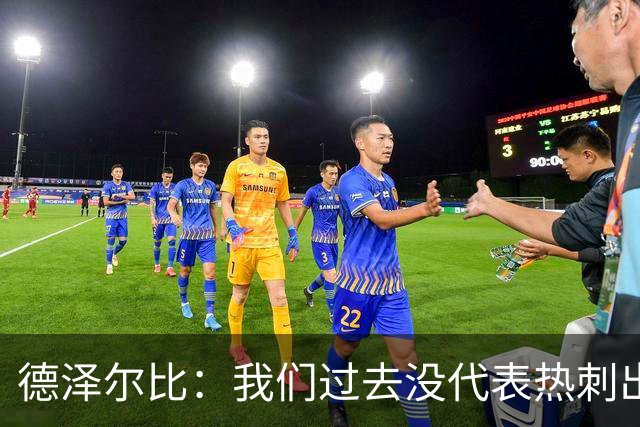 德泽尔比：我们过去没代表热刺出场过，不能把历史战绩当压力
