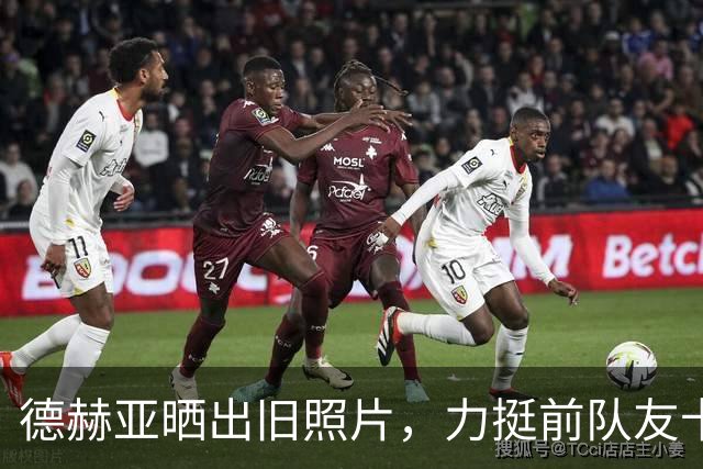 德赫亚晒出旧照片，力挺前队友卡里克