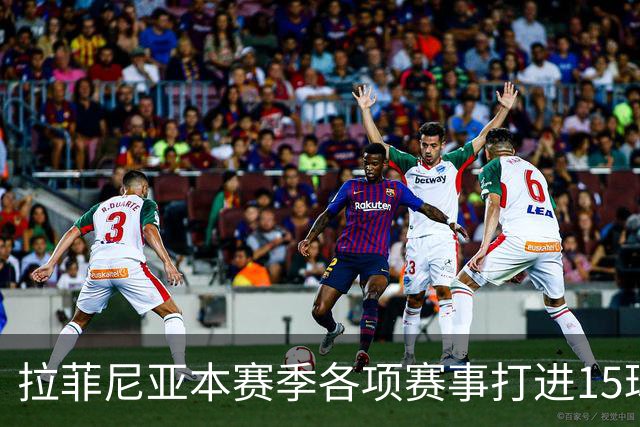 拉菲尼亚本赛季各项赛事打进15球，是五大联赛所有球员最多