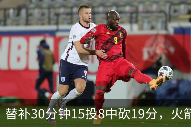 替补30分钟15投8中砍19分，火箭这场赢球有他一份