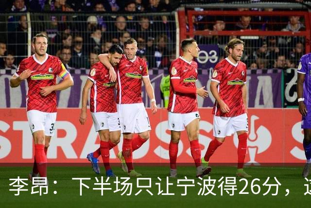 李昂：下半场只让宁波得26分，这是赢球关键