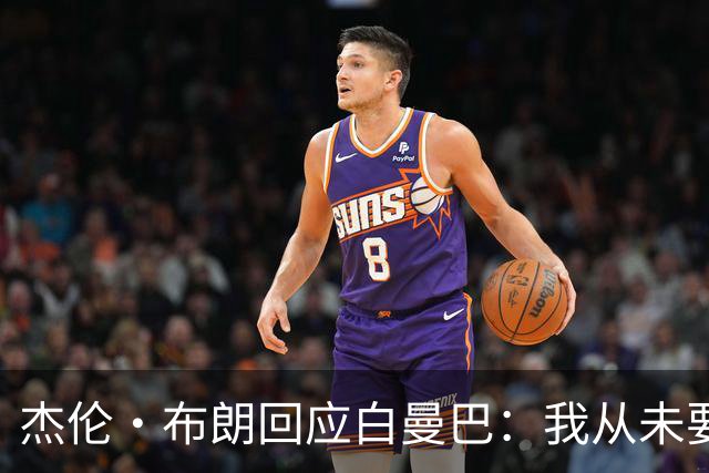 杰伦·布朗回应白曼巴：我从未要求交易 从未列出任何最后通牒