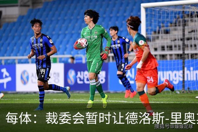 每体：裁委会暂时让德洛斯-里奥斯离岗，平息掷石争议