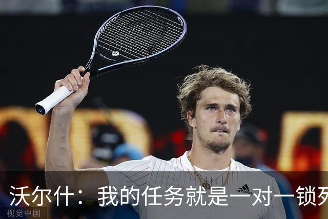 沃尔什：我的任务就是一对一锁死对方最好的球员