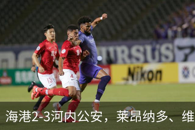 海港2-3河内公安，莱昂纳多、维塔尔接连失点，坎波斯任意球世界波