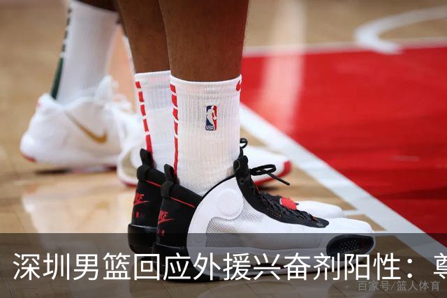 深圳男篮回应外援兴奋剂阳性：尊重检测结果 全力配合调查