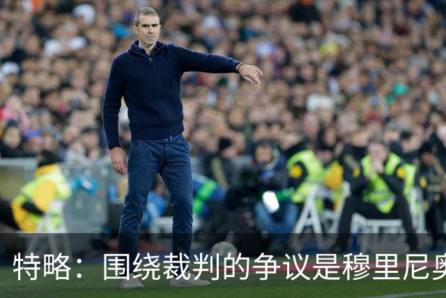 特略：围绕裁判的争议是穆里尼奥喜欢的戏码 现在是亚马尔的时代
