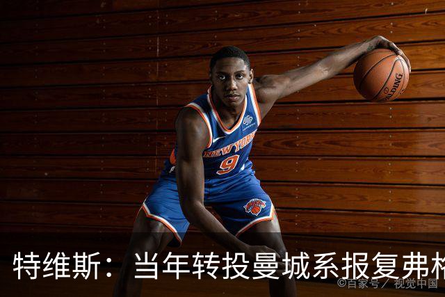 特维斯：当年转投曼城系报复弗格森未兑现曼联留队承诺