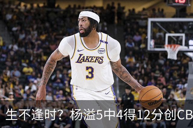 生不逢时？杨溢5中4得12分创CBA生涯得分新高 下半场突遭外教弃用
