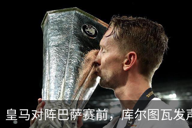 皇马对阵巴萨赛前，库尔图瓦发声：是时候回应巴萨，姆巴佩个人表现无可匹敌