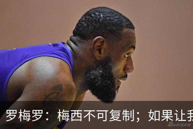 罗梅罗：梅西不可复制；如果让我选我会把10号球衣交给小蜘蛛