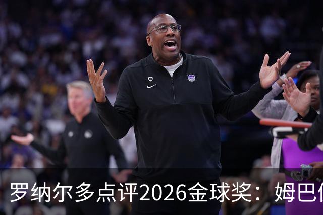 罗纳尔多点评2026金球奖：姆巴佩亚马尔凯恩神仙打架