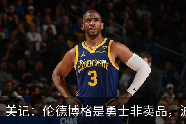 美记：伦德博格是勇士非卖品，波杰姆斯基或成交易筹码