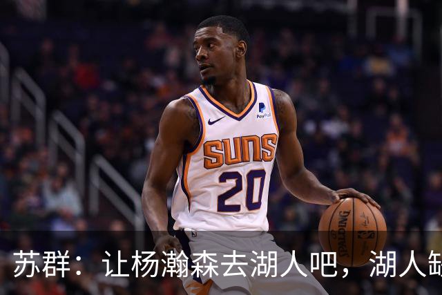 苏群：让杨瀚森去湖人吧，湖人缺中锋&瀚森没机会