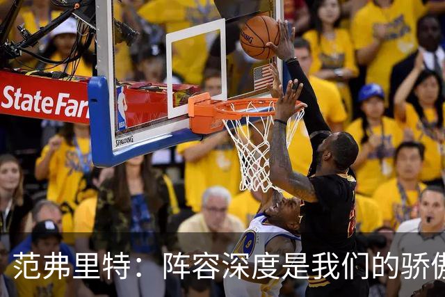 范弗里特：阵容深度是我们的骄傲 拥有足够天赋赢下比赛