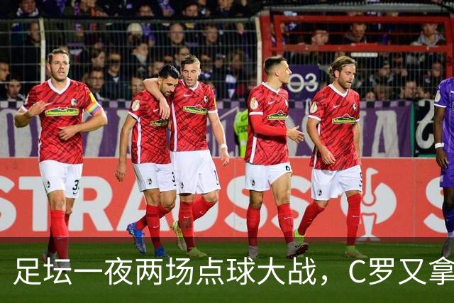 足坛一夜两场点球大战，C罗又拿下一项历史荣誉