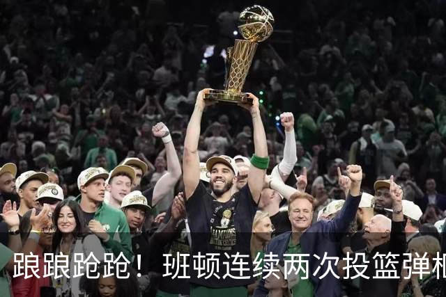 踉踉跄跄！班顿连续两次投篮弹框而出，陶汉林一条龙打进