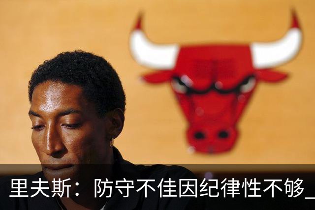里夫斯：防守不佳因纪律性不够 必须在轮转上更敏锐