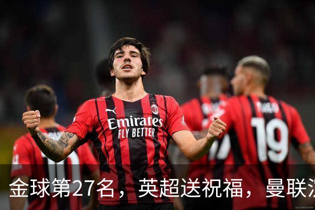 金球第27名，英超送祝福，曼联沉默：B费的队长位置正在松动