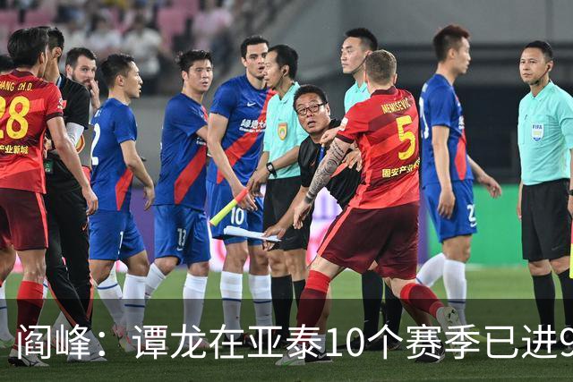 阎峰：谭龙在亚泰10个赛季已进99球，我9个赛季才7个，很羡慕
