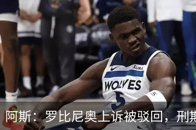 阿斯：罗比尼奥上诉被驳回，刑期至2032年不变