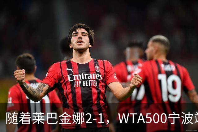 随着莱巴金娜2-1，WTA500宁波站4强全部诞生，半决赛对阵浮出水面