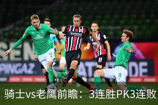 骑士vs老鹰前瞻：3连胜PK3连败，骑士内线双煞欲凿穿老鹰禁区