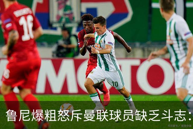 鲁尼爆粗怒斥曼联球员缺乏斗志：真该往他们屁股里塞个鞭炮