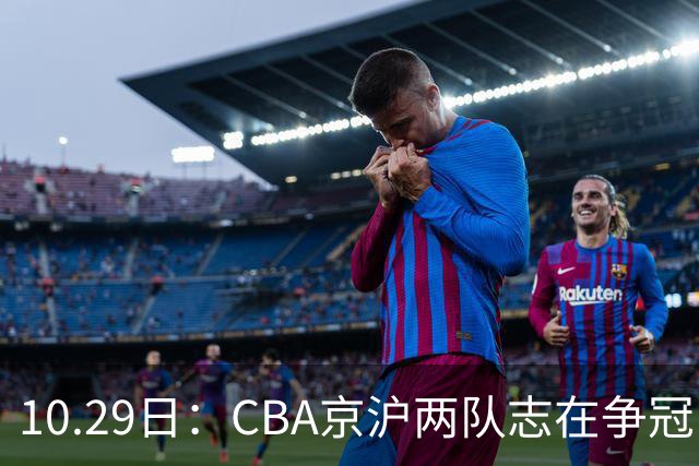 10.29日：CBA京沪两队志在争冠，辽宁送走张镇麟广东架空杜锋，每节缩至十分钟