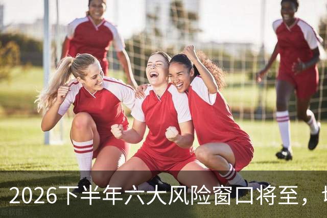 2026下半年六大风险窗口将至，切勿重仓，再厚本金扛不住急跌！